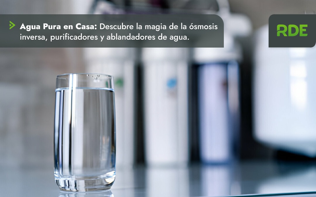 Agua Pura en Casa: Descubre la magia de la Ósmosis Inversa, purificadores y ablandadores de agua